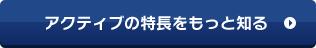 アクティブの特徴をもっと知る